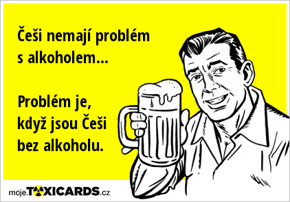Češi nemají problém s alkoholem... Problém je, když jsou Češi bez alkoholu.