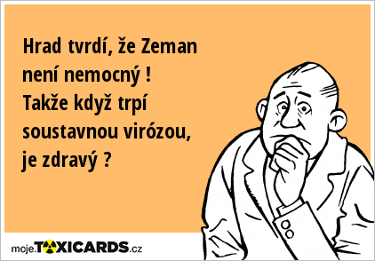 Hrad tvrdí, že Zeman není nemocný ! Takže když trpí soustavnou virózou, je zdravý ?