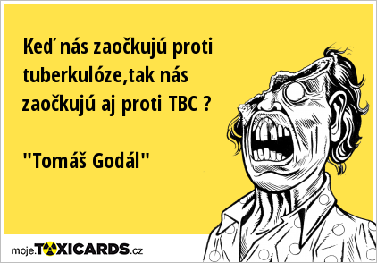 Keď nás zaočkujú proti tuberkulóze,tak nás zaočkujú aj proti TBC ? "Tomáš Godál"