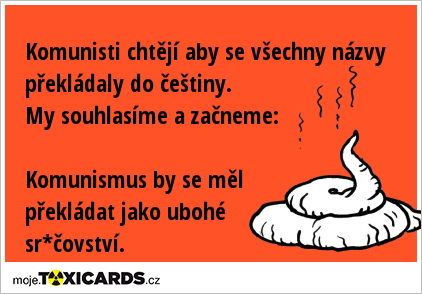 Komunisti chtějí aby se všechny názvy překládaly do češtiny. My souhlasíme a začneme: Komunismus by se měl překládat jako ubohé sr*čovství.