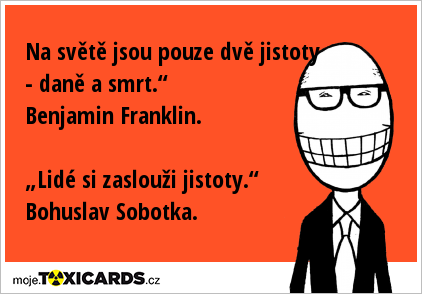 Na světě jsou pouze dvě jistoty - daně a smrt.“ Benjamin Franklin. „Lidé si zaslouži jistoty.“ Bohuslav Sobotka.