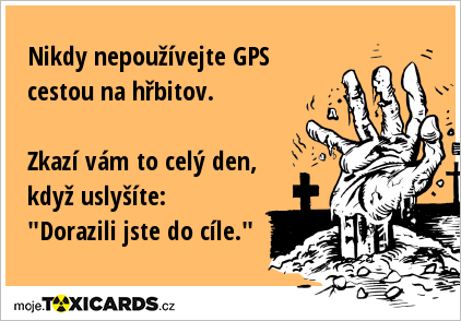 Nikdy nepoužívejte GPS cestou na hřbitov. Zkazí vám to celý den, když uslyšíte: "Dorazili jste do cíle."