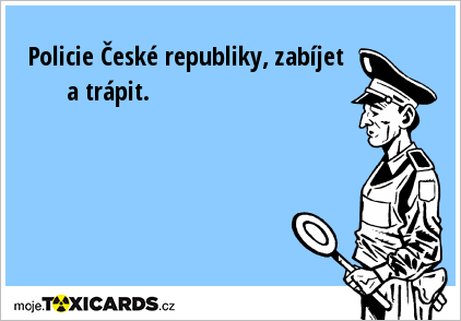 Policie České republiky, zabíjet a trápit.