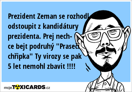 Prezident Zeman se rozhodl odstoupit z kandidátury prezidenta. Prej nech- ce bejt podruhý "Prasečí chřipka" Ty virozy se pak 5 let nemohl zbavit !!!!