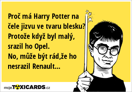 Proč má Harry Potter na čele jizvu ve tvaru blesku? Protože když byl malý, srazil ho Opel. No, může být rád,že ho nesrazil Renault...