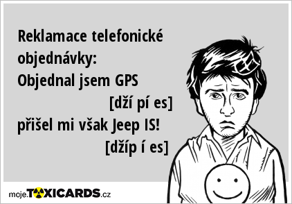 Reklamace telefonické objednávky: Objednal jsem GPS [dží pí es] přišel mi však Jeep IS! [džíp í es]