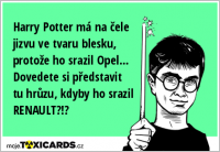 Harry Potter má na čele jizvu ve tvaru blesku, protože ho srazil Opel... Dovedete si představit tu hrůzu, kdyby ho srazil RENAULT?!?