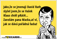 Jako,že se jmenuji David Rath, slyšel jsem,že se Vašek Klaus chtěl pRátH... Zavolám pana Macka,ať ví, jak se dává pořádná facka!