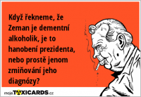 Když řekneme, že Zeman je dementní alkoholik, je to hanobení prezidenta, nebo prostě jenom zmiňování jeho diagnózy?