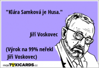 "Klára Samková je Husa." Jiří Voskovec (Výrok na 99% neřekl Jiři Voskovec)