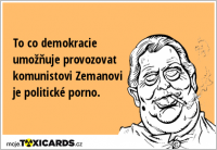 To co demokracie umožňuje provozovat komunistovi Zemanovi je politické porno.