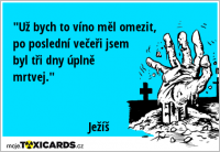 "Už bych to víno měl omezit, po poslední večeři jsem byl tři dny úplně mrtvej." Ježíš
