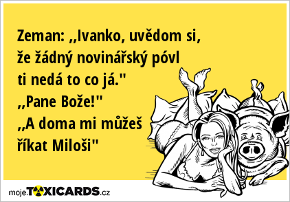 Zeman: ,,Ivanko, uvědom si, že žádný novinářský póvl ti nedá to co já." ,,Pane Bože!" ,,A doma mi můžeš říkat Miloši"