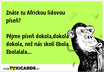 Znáte tu Africkou lidovou píseň? Pějme píseň dokola,dokola dokola, než nás skolí Ebola Ebolalala...