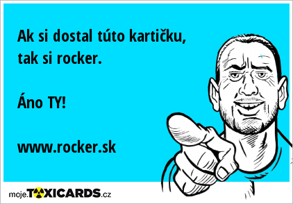 Ak si dostal túto kartičku, tak si rocker. Áno TY! www.rocker.sk