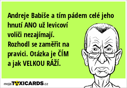 Andreje Babiše a tím pádem celé jeho hnutí ANO už levicoví voliči nezajímají. Rozhodl se zaměřit na pravici. Otázka je ČÍM a jak VELKOU RÁŽÍ.