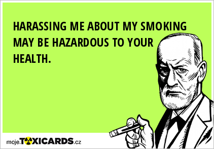 HARASSING ME ABOUT MY SMOKING MAY BE HAZARDOUS TO YOUR HEALTH.