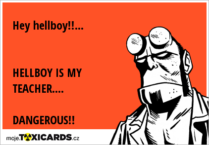 Hey hellboy!!... HELLBOY IS MY TEACHER.... DANGEROUS!!