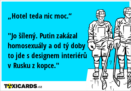 „Hotel teda nic moc.“ "Jo šílený. Putin zakázal homosexuály a od tý doby to jde s designem interiérů v Rusku z kopce."