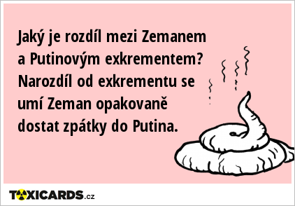 Jaký je rozdíl mezi Zemanem a Putinovým exkrementem? Narozdíl od exkrementu se umí Zeman opakovaně dostat zpátky do Putina.