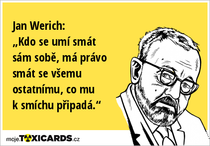 Jan Werich: „Kdo se umí smát sám sobě, má právo smát se všemu ostatnímu, co mu k smíchu připadá.“