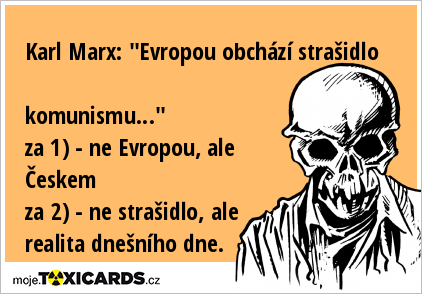 Karl Marx: "Evropou obchází strašidlo komunismu..." za 1) - ne Evropou, ale Českem za 2) - ne strašidlo, ale realita dnešního dne.