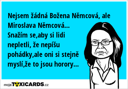 Nejsem žádná Božena Němcová, ale Miroslava Němcová... Snažím se,aby si lidi nepletli, že nepíšu pohádky,ale oni si stejně myslí,že to jsou horory...