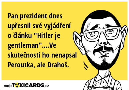 Pan prezident dnes upřesnil své vyjádření o článku "Hitler je gentleman"....Ve skutečnosti ho nenapsal Peroutka, ale Drahoš.