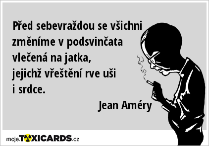 Před sebevraždou se všichni změníme v podsvinčata vlečená na jatka, jejichž vřeštění rve uši i srdce. Jean Améry