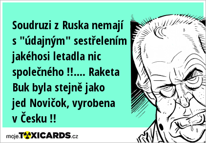 Soudruzi z Ruska nemají s "údajným" sestřelením jakéhosi letadla nic společného !!.... Raketa Buk byla stejně jako jed Novičok, vyrobena v Česku !!