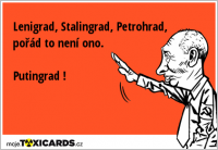 Lenigrad, Stalingrad, Petrohrad, pořád to není ono. Putingrad !