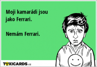 Moji kamarádi jsou jako Ferrari. Nemám Ferrari.