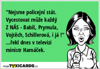 "Nejsme policejní stát. Vycestovat může každý Z NÁS - Babiš, Prymula, Vojtěch, Schillerová, i já !" ...řekl dnes v televizi ministr Hamáček.