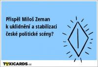 Přispěl Miloš Zeman k uklidnění a stabilizaci české politické scény?