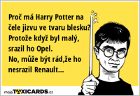 Proč má Harry Potter na čele jizvu ve tvaru blesku? Protože když byl malý, srazil ho Opel. No, může být rád,že ho nesrazil Renault...