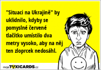 "Situaci na Ukrajině" by uklidnilo, kdyby se pomyslné červené tlačítko umístilo dva metry vysoko, aby na něj ten zloprcek nedosáhl.