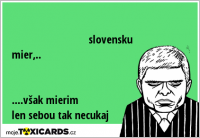 slovensku mier,.. ....však mierim len sebou tak necukaj .