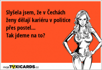 Slyšela jsem, že v Čechách ženy dělají kariéru v politice přes postel... Tak jdeme na to?