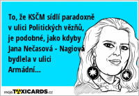 To, že KSČM sídlí paradoxně v ulici Politických vězňů, je podobné, jako kdyby Jana Nečasová - Nagiová bydlela v ulici Armádní...