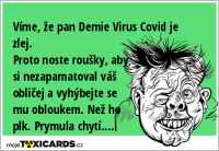 Víme, že pan Demie Virus Covid je zlej. Proto noste roušky, aby si nezapamatoval váš obličej a vyhýbejte se mu obloukem. Než ho plk. Prymula chytí....