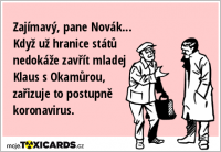 Zajímavý, pane Novák... Když už hranice států nedokáže zavřít mladej Klaus s Okamůrou, zařizuje to postupně koronavirus.
