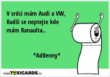 V srdci mám Audi a VW, Radši se neptejte kde mám Ranaulta.. *AdBenny*