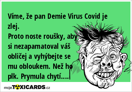 Víme, že pan Demie Virus Covid je zlej. Proto noste roušky, aby si nezapamatoval váš obličej a vyhýbejte se mu obloukem. Než ho plk. Prymula chytí....