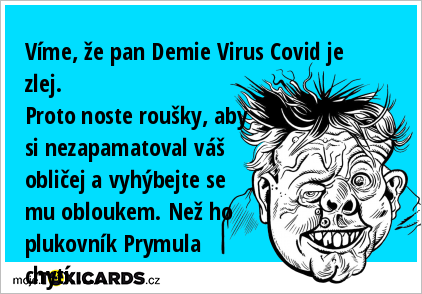 Víme, že pan Demie Virus Covid je zlej. Proto noste roušky, aby si nezapamatoval váš obličej a vyhýbejte se mu obloukem. Než ho plukovník Prymula chytí......