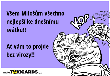 Všem Milošům všechno nejlepší ke dnešnímu svátku!! Ať vám to projde bez virozy!!