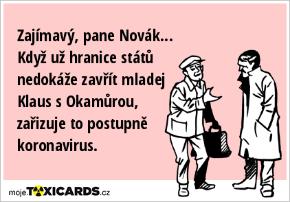 Zajímavý, pane Novák... Když už hranice států nedokáže zavřít mladej Klaus s Okamůrou, zařizuje to postupně koronavirus.